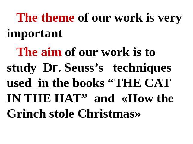 The theme of our work is very importantThe aim of our work is to study Dг. Seuss’s techniques used in the books “THE CAT IN THE HAT” and «How the Grinch stole Christmas»