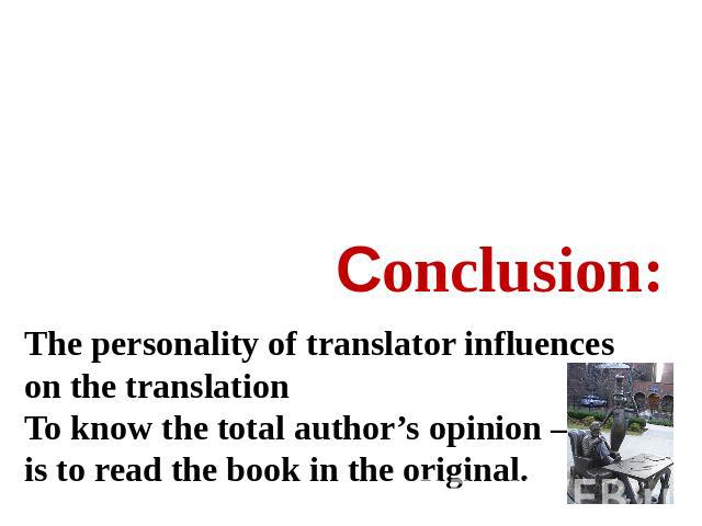 Сonclusion: The personality of translator influences on the translationTo know the total author’s opinion – is to read the book in the original.