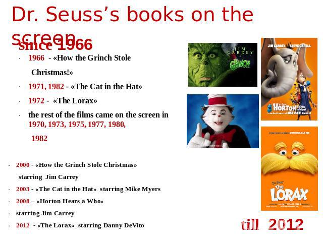Dr. Seuss’s books on the screen since 1966 1966 - «How the Grinch Stole Christmas!»1971, 1982 - «The Cat in the Hat» 1972 - «The Lorax»  the rest of the films came on the screen in 1970, 1973, 1975, 1977, 1980,1982 2000 - «How the Grinch Stole Chris…