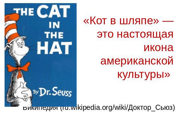 «Кот в шляпе» — это настоящая икона американской культуры» Википедия (ru.wikipedia.org/wiki/Доктор_Сьюз)