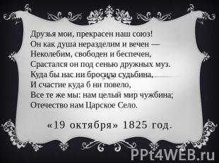 «19 октября» 1825 год. Друзья мои, прекрасен наш союз!Он как душа неразделим и в