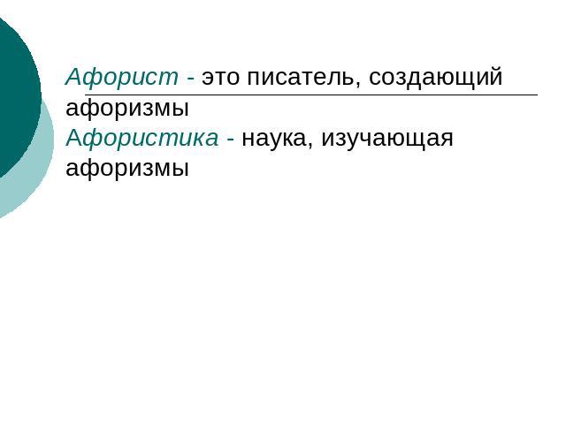 Афорист - это писатель, создающий афоризмы Афористика - наука, изучающая афоризмы