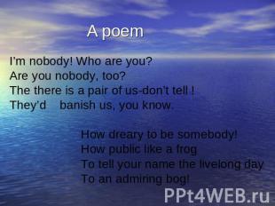 A poem I’m nobody! Who are you? Are you nobody, too? The there is a pair of us-d