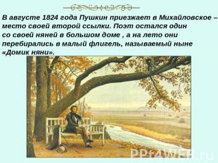В августе 1824 года Пушкин приезжает в Михайловское – место своей второй ссылки.