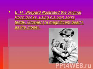 . E. H. Shepard illustrated the original Pooh books, using his own son's teddy,