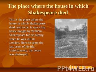 The place where the house in which Shakespeare died This is the place where the