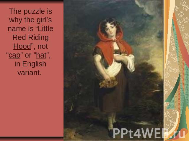 The puzzle is why the girl’s name is “Little Red Riding Hood”, not “cap” or “hat”, in English variant.