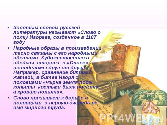 Гениальное произведение древнерусской литературы Золотым словом русской литературы называют «Слово о полку Игореве, созданное в 1187 годуНародные образы в произведении тесно связаны с его народными идеалами. Художественная и идейная сторона в «Слове…