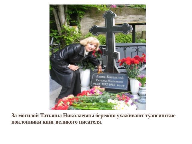 За могилой Татьяны Николаевны бережно ухаживают туапсинские поклонники книг великого писателя.