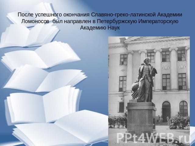 После успешного окончания Славяно-греко-латинской Академии Ломоносов был направлен в Петербуржскую Императорскую Академию Наук