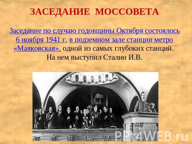 ЗАСЕДАНИЕ МОССОВЕТАЗаседание по случаю годовщины Октября состоялось 6 ноября 1941 г. в подземном зале станции метро «Маяковская», одной из самых глубоких станций. На нем выступил Сталин И.В.