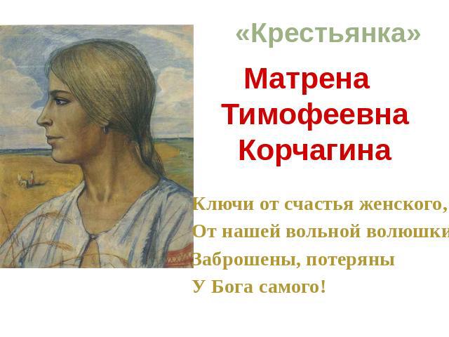 «Крестьянка» Матрена ТимофеевнаКорчагина Ключи от счастья женского,От нашей вольной волюшкиЗаброшены, потеряныУ Бога самого!