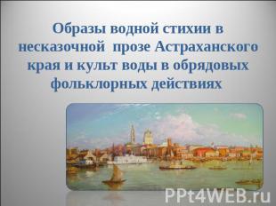 Образы водной стихии в несказочной прозе Астраханского края и культ воды в обряд