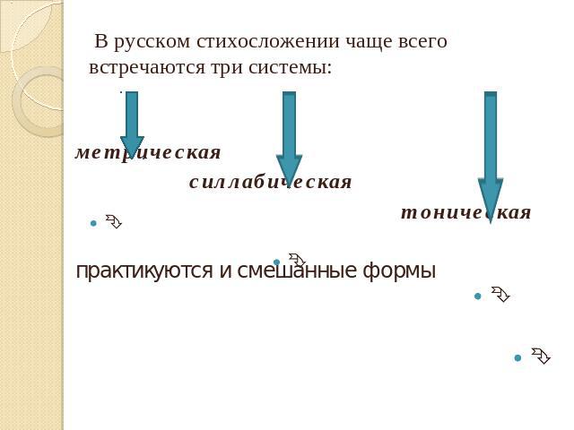В русском стихосложении чаще всего встречаются три системы: метрическая силлабическая тоническая практикуются и смешанные формы