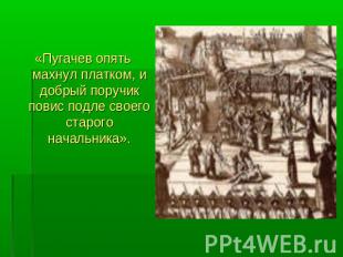 «Пугачев опять махнул платком, и добрый поручик повис подле своего старого начал