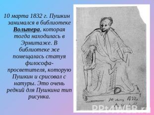 10 марта 1832 г. Пушкин занимался в библиотеке Вольтера, которая тогда находилас