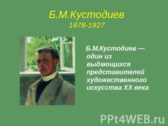Б.М.Кустодиев1878-1927 Б.М.Кустодиев — один из выдающихся представителей художественного искусства XX века