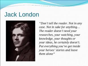 Jack London “Don’t tell the reader. Not in any case. Not in sake for anything…Th