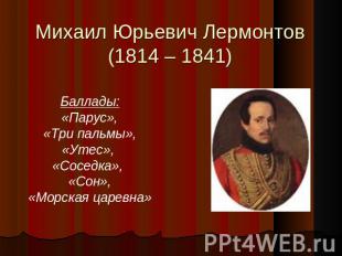 Михаил Юрьевич Лермонтов(1814 – 1841) Баллады:«Парус»,«Три пальмы»,«Утес», «Сосе