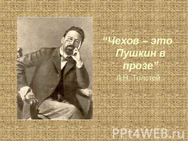“Чехов – это Пушкин в прозе” Л.Н. Толстой