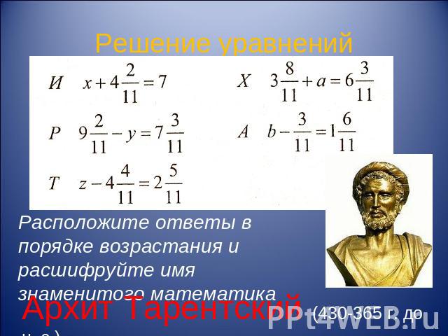 Решение уравнений Расположите ответы в порядке возрастания и расшифруйте имя знаменитого математикаАрхит Тарентский (430-365 г. до н. э.)