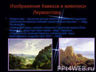 Изображения Кавказа в живописи Лермонтова. Лермонтову – писателю всегда помогал