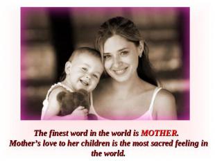 The finest word in the world is MOTHER. Mother’s love to her children is the mos