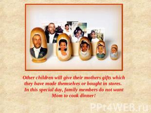 Other children will give their mothers gifts which they have made themselves or