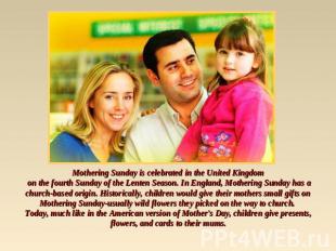 Mothering Sunday is celebrated in the United Kingdom on the fourth Sunday of the
