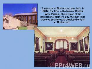 A museum of Motherhood was built in 1908 in the USA in the town of Grafton, West