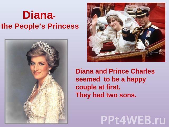 Diana- the People’s PrincessDiana and Prince Charles seemed to be a happy couple at first. They had two sons.