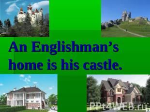 An Englishman’s home is his castle.