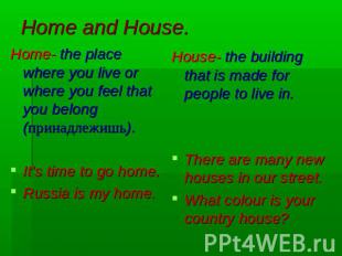 Home and House. Home- the place where you live or where you feel that you belong