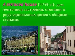 A terraced house [ˊtɛrəst]- дом ленточной застройки, стоящий в ряду одинаковых д