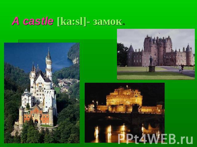 A castle [ka:sl]- замок.