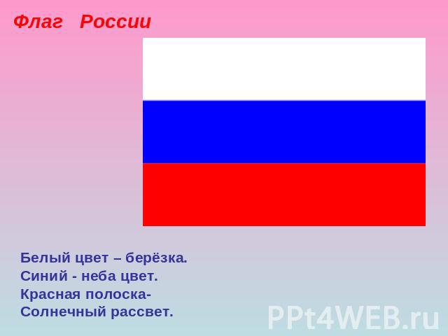 Флаг РоссииБелый цвет – берёзка.Синий - неба цвет.Красная полоска-Солнечный рассвет.