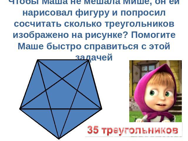 Чтобы Маша не мешала Мише, он ей нарисовал фигуру и попросил сосчитать сколько треугольников изображено на рисунке? Помогите Маше быстро справиться с этой задачей 35 треугольников