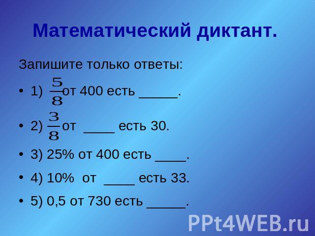 Математический диктант. Запишите только ответы:1) от 400 есть _____. 2) от ____ есть 30.3) 25% от 400 есть ____. 4) 10% от ____ есть 33.5) 0,5 от 730 есть _____.