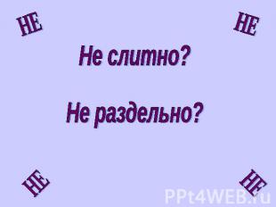 Не слитно?Не раздельно?