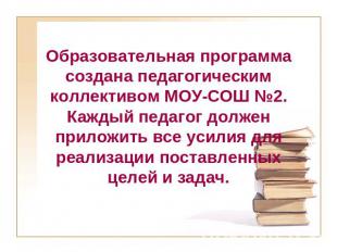 Образовательная программа создана педагогическим коллективом МОУ-СОШ №2.Каждый п