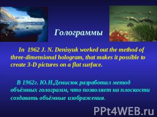 Голограммы In 1962 J. N. Denisyuk worked out the method of three-dimensional hol