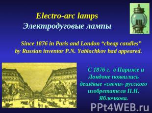 Electro-arc lamps Электродуговые лампы Since 1876 in Paris and London “cheap can