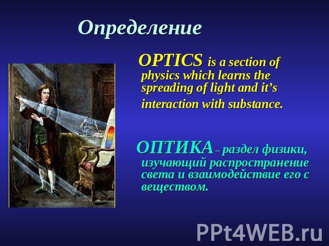 Определение OPTICS is a section of physics which learns the spreading of light and it’s interaction with substance. ОПТИКА – раздел физики, изучающий распространение света и взаимодействие его с веществом.