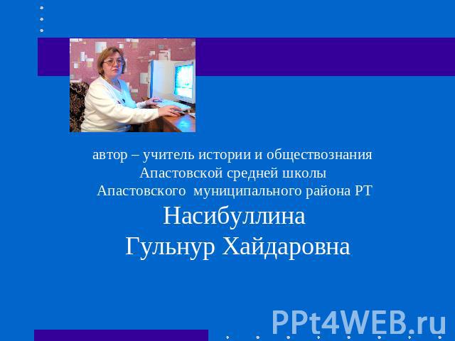 автор – учитель истории и обществознания Апастовской средней школы Апастовского муниципального района РТНасибуллина Гульнур Хайдаровна