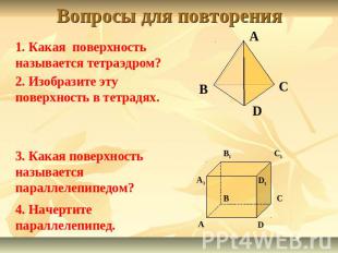 Вопросы для повторения 1. Какая поверхность называется тетраэдром?2. Изобразите