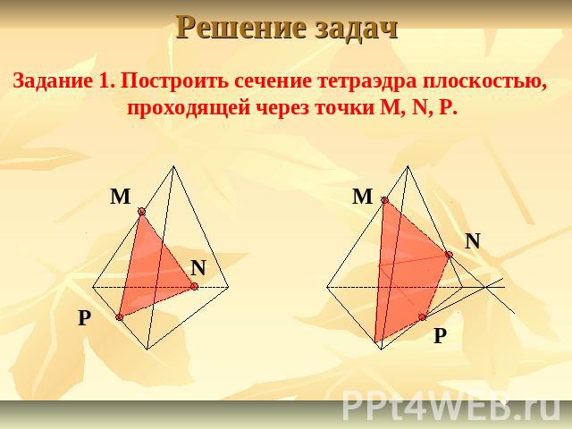 Решение задачЗадание 1. Построить сечение тетраэдра плоскостью, проходящей через точки M, N, P.