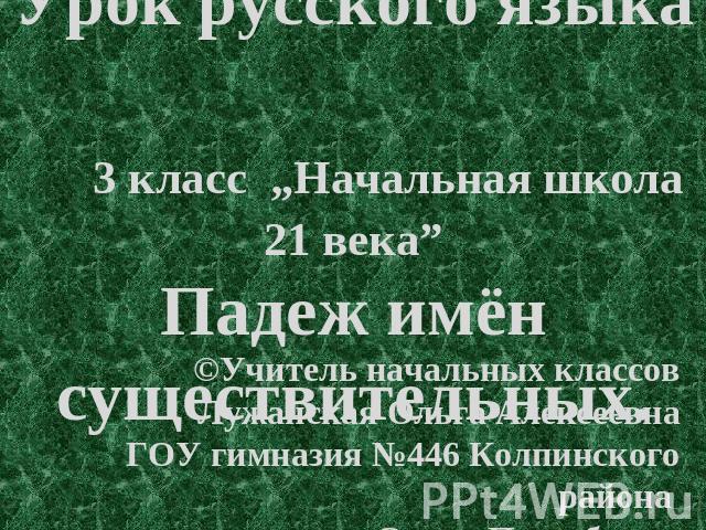 Урок русского языка 3 класс „Начальная школа 21 века”Падеж имён существительных. ©Учитель начальных классов Лужанская Ольга АлексеевнаГОУ гимназия №446 Колпинского района г. Санкт-Петербурга