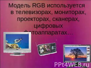 Модель RGB используется в телевизорах, мониторах, проекторах, сканерах, цифровых