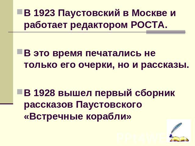 В 1923 Паустовский в Москве и работает редактором РОСТА. В это время печатались не только его очерки, но и рассказы. В 1928 вышел первый сборник рассказов Паустовского «Встречные корабли»