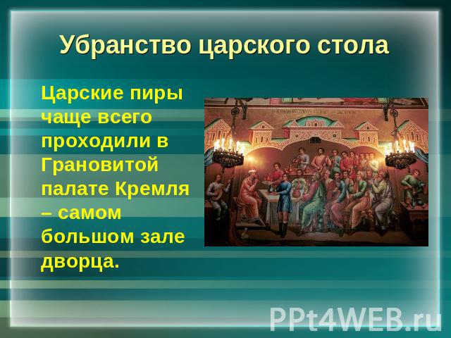 Убранство царского стола Царские пиры чаще всего проходили в Грановитой палате Кремля – самом большом зале дворца.